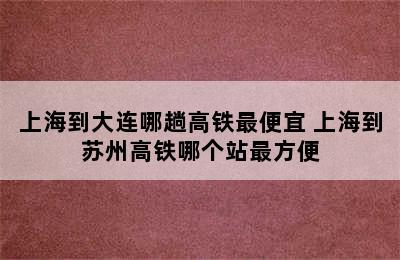 上海到大连哪趟高铁最便宜 上海到苏州高铁哪个站最方便